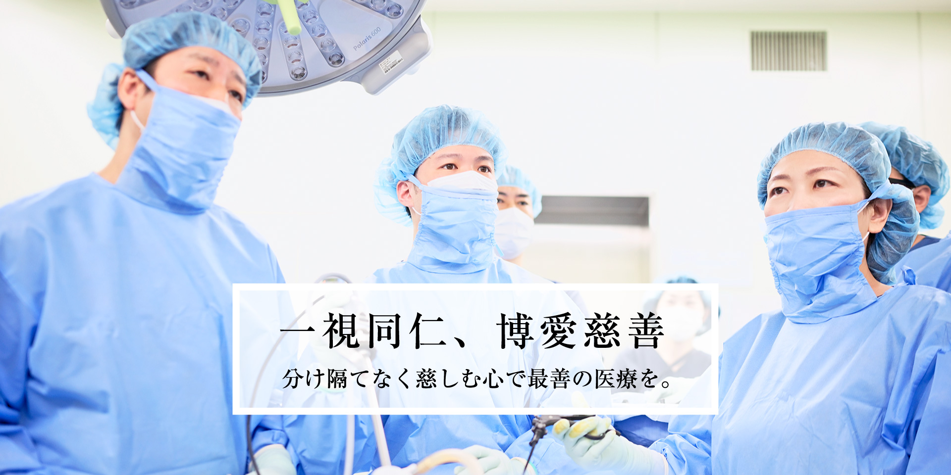 一視同仁、博愛慈善/分け隔てなく慈しみ心で最善の医療を。